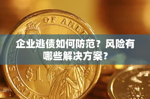 北京企业逃债如何防范？风险有哪些解决方案？
