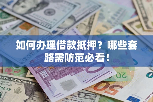 北京如何办理借款抵押？哪些套路需防范必看！
