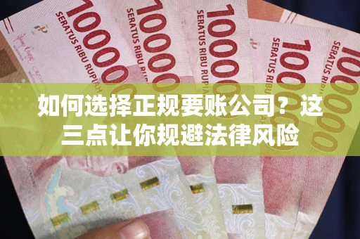 北京如何选择正规要账公司？这三点让你规避法律风险