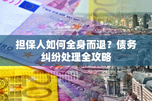 北京担保人如何全身而退？债务纠纷处理全攻略