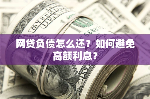 北京网贷负债怎么还？如何避免高额利息？