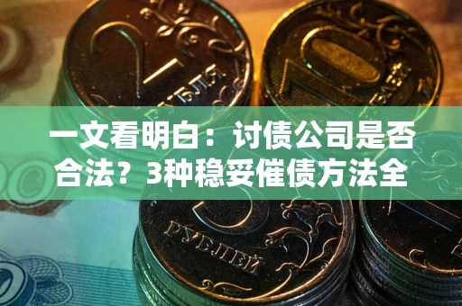 北京一文看明白：讨债公司是否合法？3种稳妥催债方法全解析