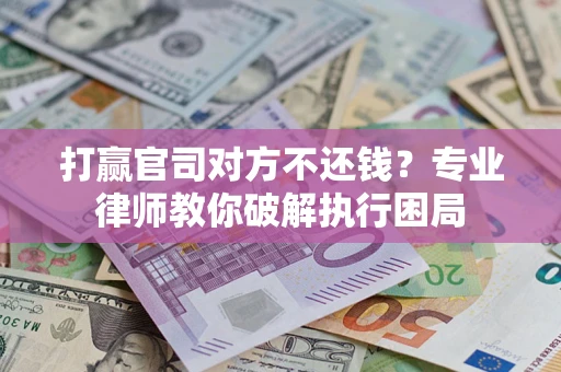 北京打赢官司对方不还钱？专业律师教你破解执行困局