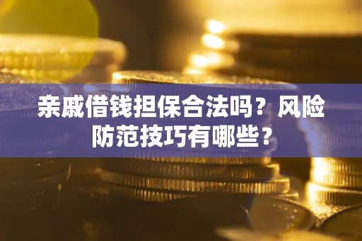 北京亲戚借钱担保合法吗？风险防范技巧有哪些？