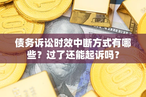 北京债务诉讼时效中断方式有哪些？过了还能起诉吗？