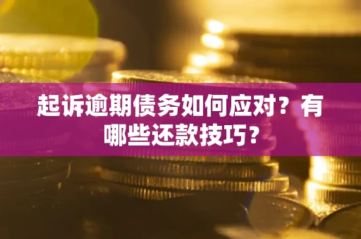 北京起诉逾期债务如何应对？有哪些还款技巧？