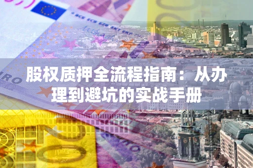 北京股权质押全流程指南：从办理到避坑的实战手册