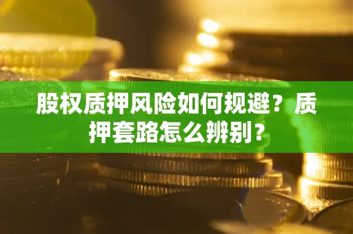 北京股权质押风险如何规避？质押套路怎么辨别？