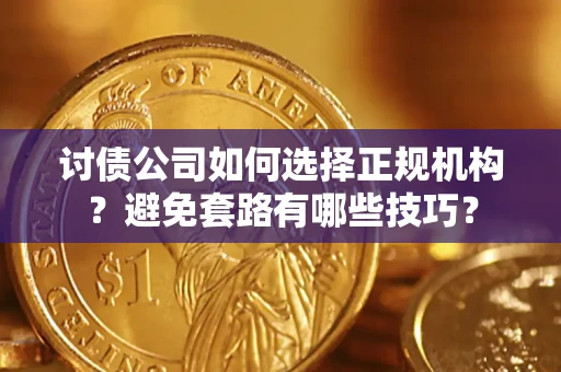 北京讨债公司如何选择正规机构？避免套路有哪些技巧？