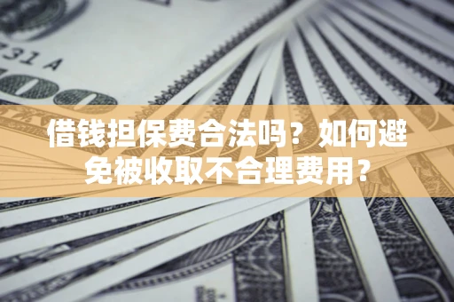 北京借钱担保费合法吗？如何避免被收取不合理费用？