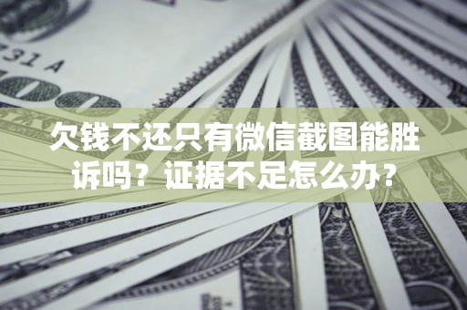 北京欠钱不还只有微信截图能胜诉吗？证据不足怎么办？