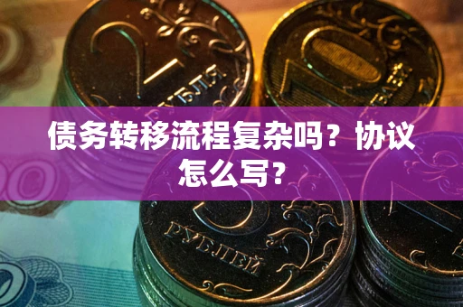 北京债务转移流程复杂吗？协议怎么写？