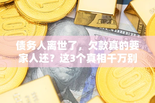 北京债务人离世了，欠款真的要家人还？这3个真相千万别弄错