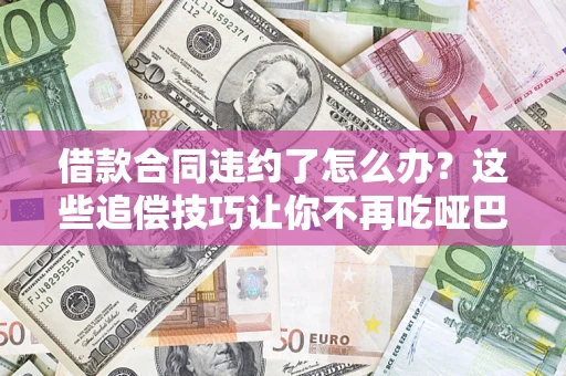 北京借款合同违约了怎么办？这些追偿技巧让你不再吃哑巴亏