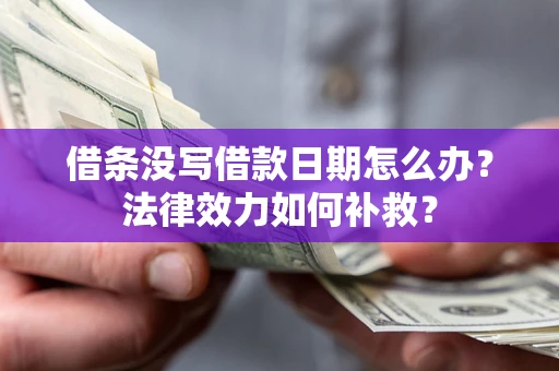 北京借条没写借款日期怎么办？法律效力如何补救？