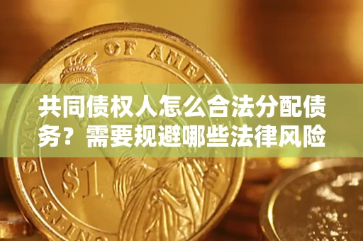 北京共同债权人怎么合法分配债务？需要规避哪些法律风险？