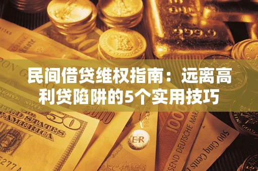 北京民间借贷维权指南：远离高利贷陷阱的5个实用技巧