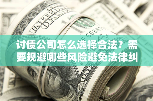 北京讨债公司怎么选择合法？需要规避哪些风险避免法律纠纷？