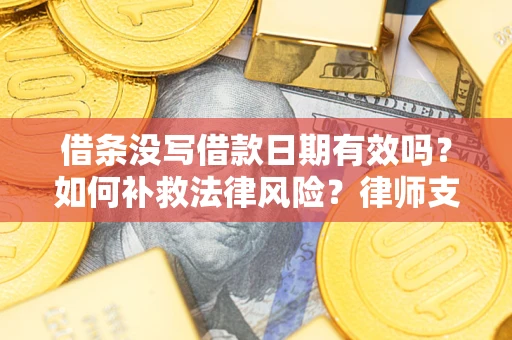 北京借条没写借款日期有效吗？如何补救法律风险？律师支招