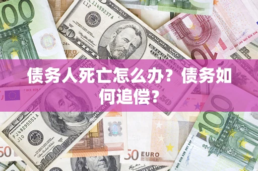 北京债务人死亡怎么办？债务如何追偿？