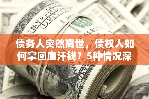 北京债务人突然离世，债权人如何拿回血汗钱？5种情况深度解析