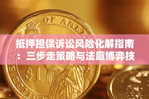 北京抵押担保诉讼风险化解指南：三步走策略与法庭博弈技巧