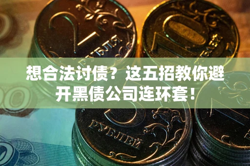 北京想合法讨债？这五招教你避开黑债公司连环套！