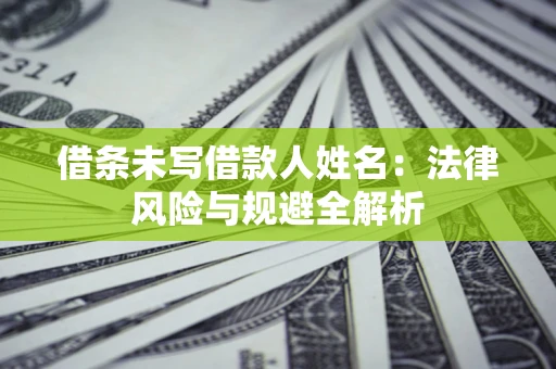 北京借条未写借款人姓名：法律风险与规避全解析
