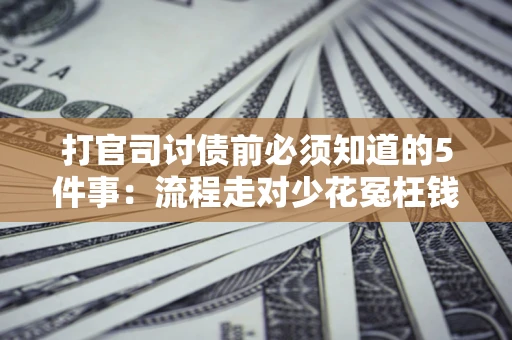 北京打官司讨债前必须知道的5件事：流程走对少花冤枉钱