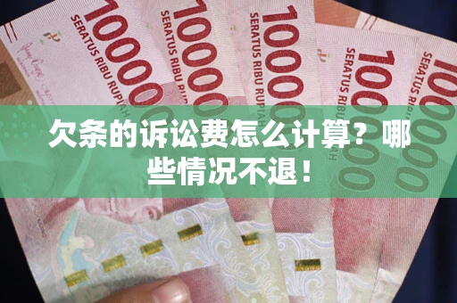 北京欠条的诉讼费怎么计算?哪些情况不退! 北京欠条的诉讼费怎么计算?哪些情况不退!
