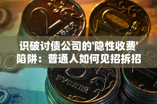 北京识破讨债公司的'隐性收费'陷阱：普通人如何见招拆招？