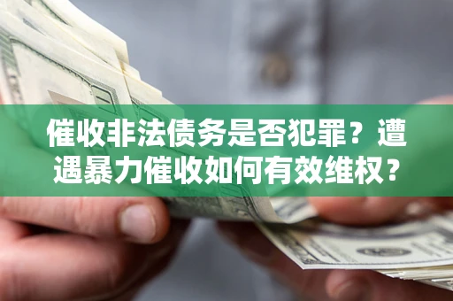 北京催收非法债务是否犯罪？遭遇暴力催收如何有效维权？