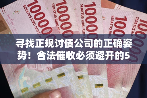 北京寻找正规讨债公司的正确姿势！合法催收必须避开的5大雷区
