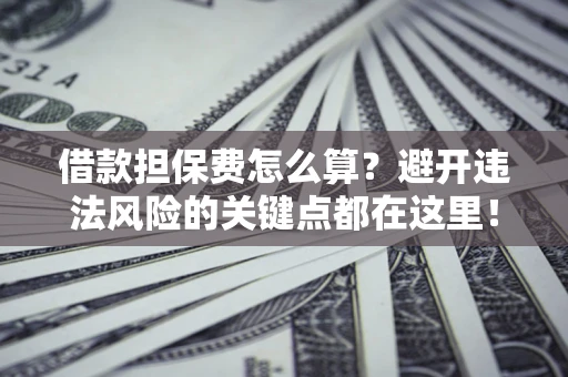 北京借款担保费怎么算？避开违法风险的关键点都在这里！