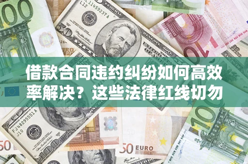 北京借款合同违约纠纷如何高效率解决？这些法律红线切勿触碰