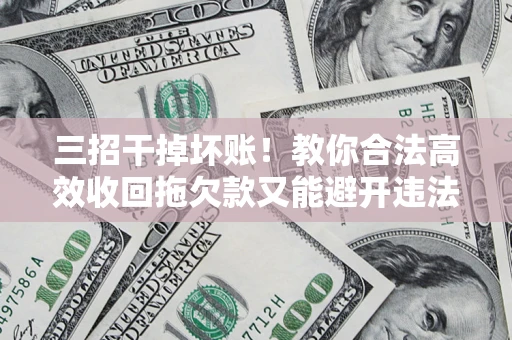 北京三招干掉坏账！教你合法高效收回拖欠款又能避开违法雷区
