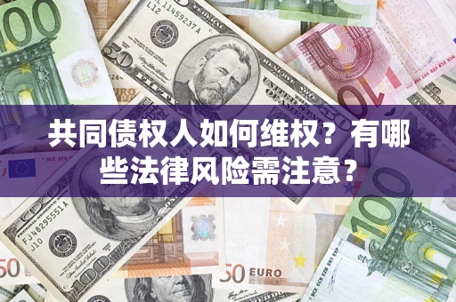 北京共同债权人如何维权？有哪些法律风险需注意？