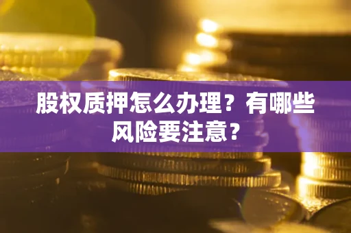 北京股权质押怎么办理？有哪些风险要注意？