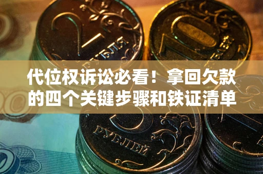 北京代位权诉讼必看！拿回欠款的四个关键步骤和铁证清单