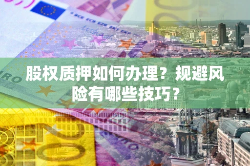 北京股权质押如何办理？规避风险有哪些技巧？