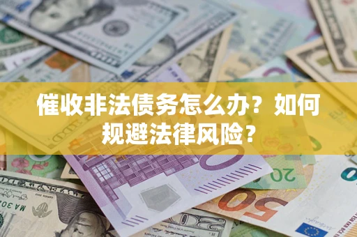 北京催收非法债务怎么办？如何规避法律风险？