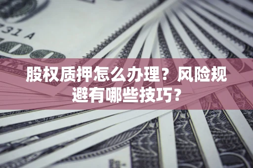 北京股权质押怎么办理？风险规避有哪些技巧？