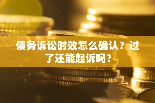 北京债务诉讼时效怎么确认？过了还能起诉吗？