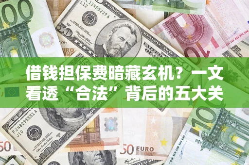 北京借钱担保费暗藏玄机？一文看透“合法”背后的五大关键陷阱