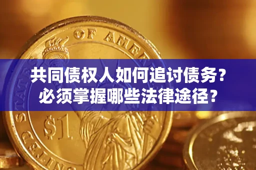 北京共同债权人如何追讨债务？必须掌握哪些法律途径？