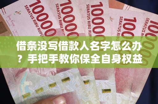 北京借条没写借款人名字怎么办？手把手教你保全自身权益