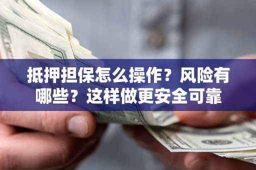 北京抵押担保怎么操作？风险有哪些？这样做更安全可靠