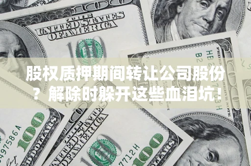 北京股权质押期间转让公司股份？解除时躲开这些血泪坑！