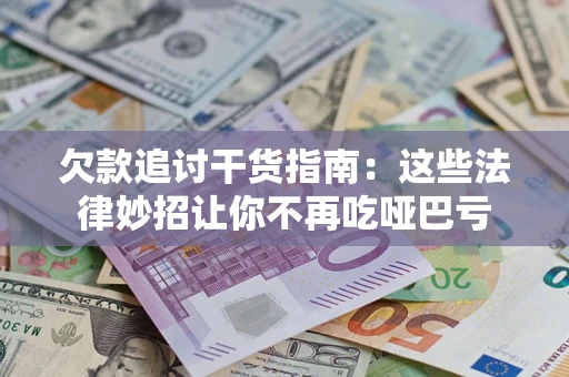 北京欠款追讨干货指南：这些法律妙招让你不再吃哑巴亏