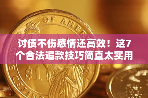 北京讨债不伤感情还高效！这7个合法追款技巧简直太实用